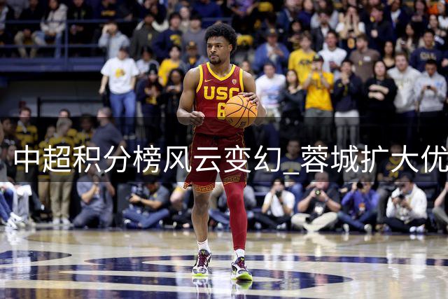 中超积分榜风云变幻 蓉城扩大优势申花逆袭