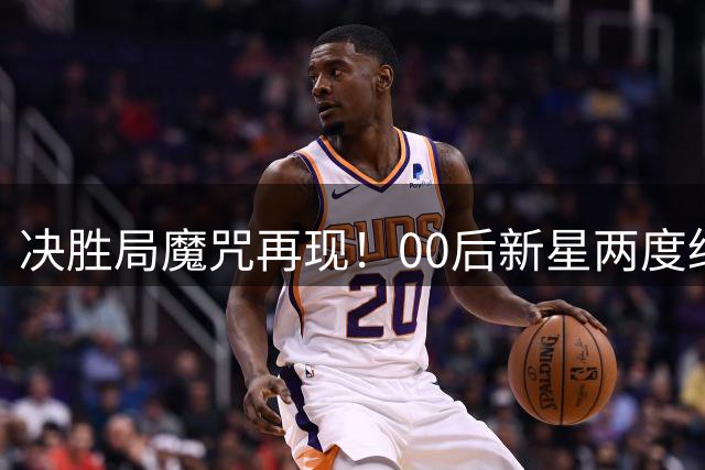 决胜局魔咒再现！00后新星两度绝杀大满贯得主引热议