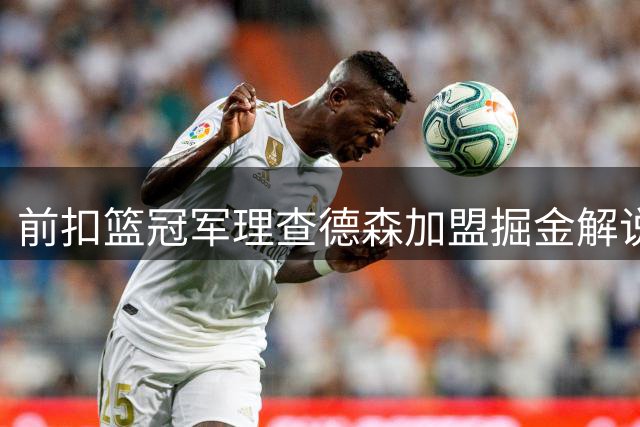 前扣篮冠军理查德森加盟掘金解说团队