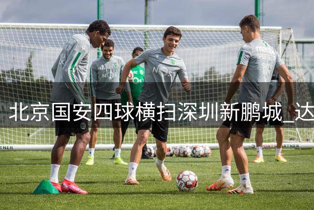 北京国安四球横扫深圳新鹏城 达万梅开二度助球队连胜