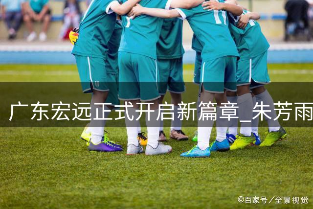 广东宏远正式开启新篇章 朱芳雨卸任总经理职务