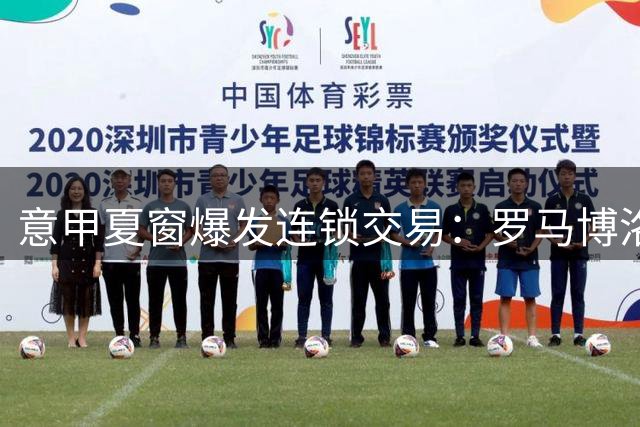 意甲夏窗爆发连锁交易：罗马博洛尼亚互换锋线 米兰蒙扎同步补强