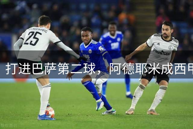 打进巴萨第二球，阿德耶米成西甲历史第5位首秀破门的德国球员