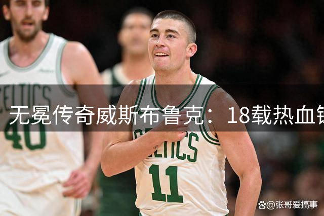 无冕传奇威斯布鲁克：18载热血铸就独特篮球人生