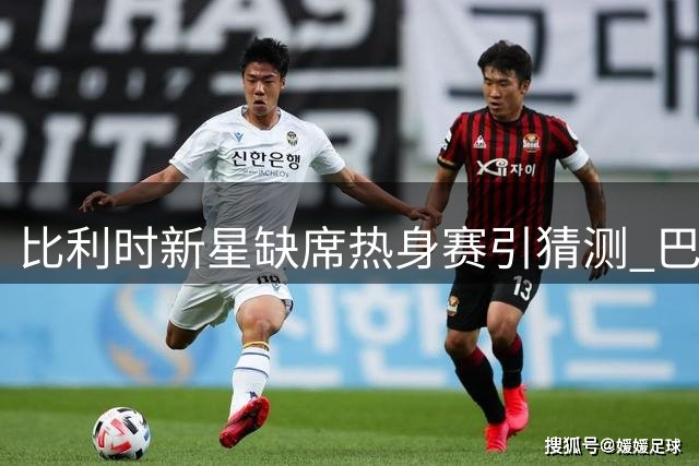 比利时新星缺席热身赛引猜测 巴黎转会疑云笼罩阿贾克斯备战