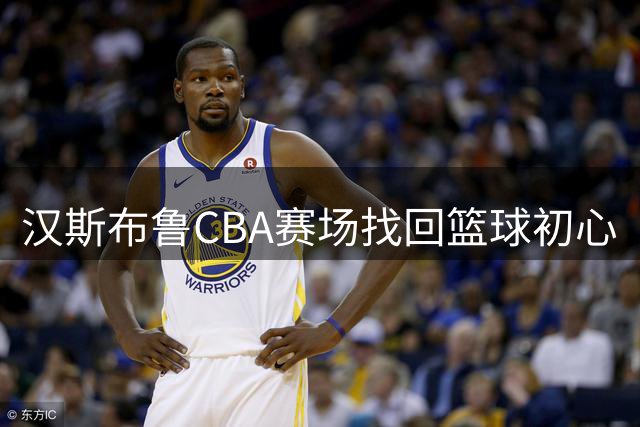 汉斯布鲁CBA赛场找回篮球初心