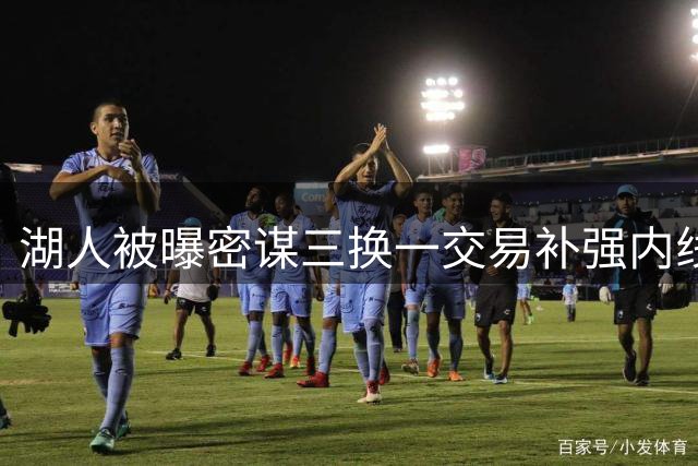 湖人被曝密谋三换一交易补强内线 专家分析这笔买卖有多划算
