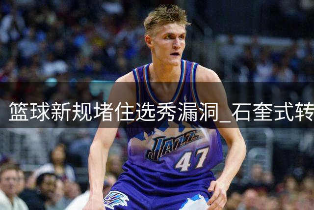 篮球新规堵住选秀漏洞 "石奎式转会"成绝唱