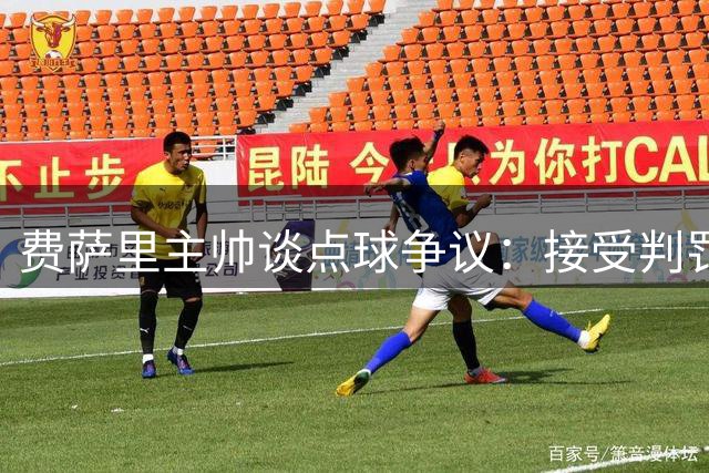 费萨里主帅谈点球争议：接受判罚但需改进防守