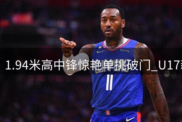 1.94米高中锋惊艳单挑破门 U17新星闪击英超豪门青训队