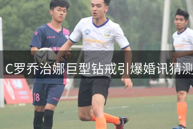 C罗乔治娜巨型钻戒引爆婚讯猜测 知情人士透露婚礼细节
